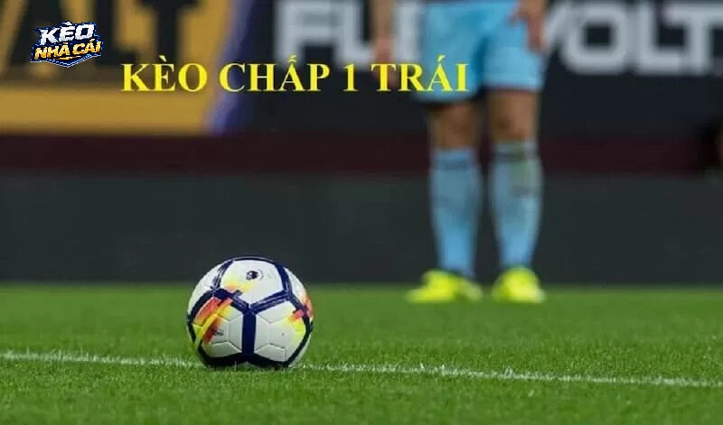 Kèo chấp 1 trái là gì? Tìm hiểu kèo bóng đá và tỷ lệ kèo nhà cái chi tiết